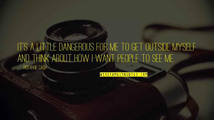 If You Think About Me Quotes By Rosanne Cash: It's a little dangerous for me to get