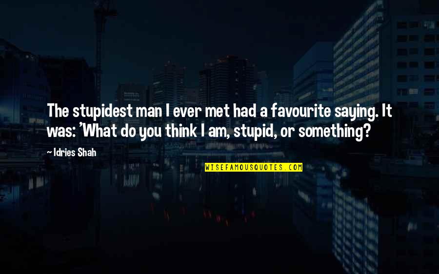 If You Think I Am Stupid Quotes By Idries Shah: The stupidest man I ever met had a