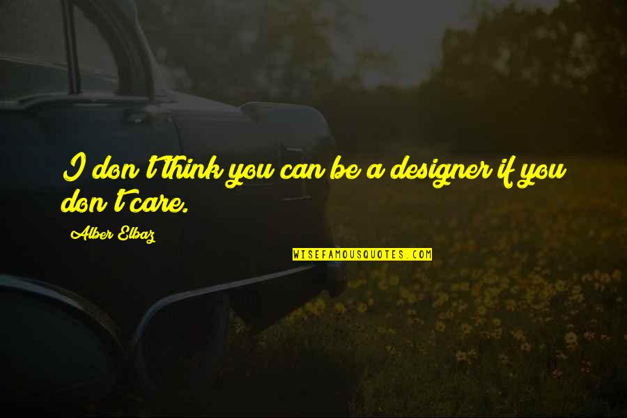 If You Think I Care Quotes By Alber Elbaz: I don't think you can be a designer