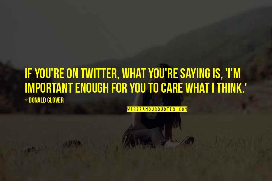 If You Think I Care Quotes By Donald Glover: If you're on Twitter, what you're saying is,