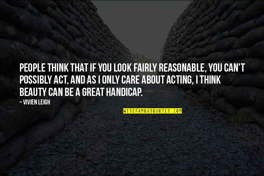 If You Think I Care Quotes By Vivien Leigh: People think that if you look fairly reasonable,