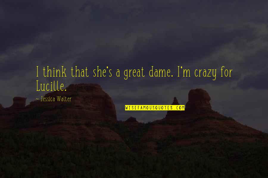 If You Think I'm Crazy Quotes By Jessica Walter: I think that she's a great dame. I'm