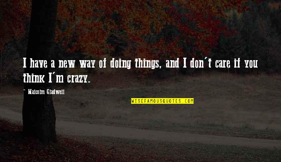 If You Think I'm Crazy Quotes By Malcolm Gladwell: I have a new way of doing things,