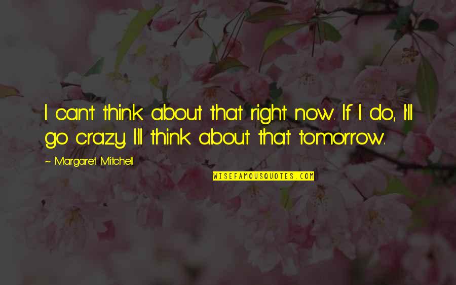 If You Think I'm Crazy Quotes By Margaret Mitchell: I can't think about that right now. If