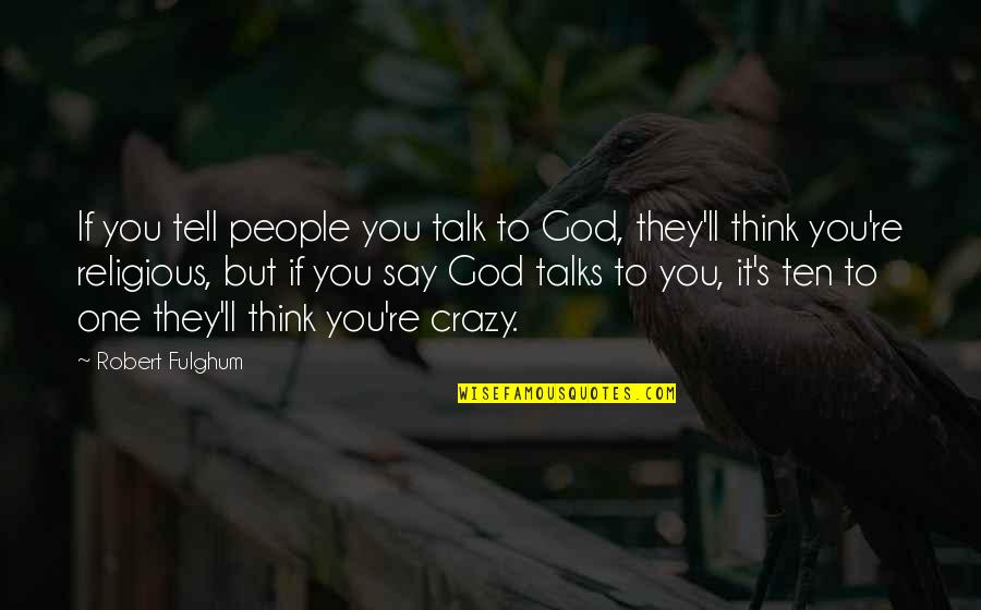 If You Think I'm Crazy Quotes By Robert Fulghum: If you tell people you talk to God,