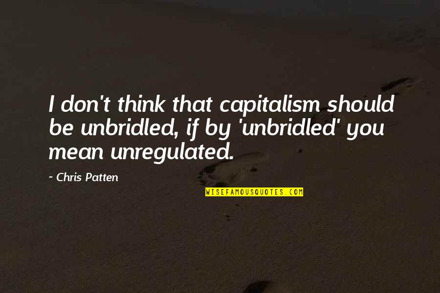 If You Think I'm Mean Quotes By Chris Patten: I don't think that capitalism should be unbridled,