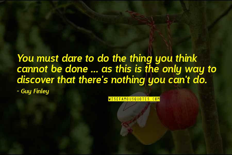 If You Think It Can Be Done Quotes By Guy Finley: You must dare to do the thing you