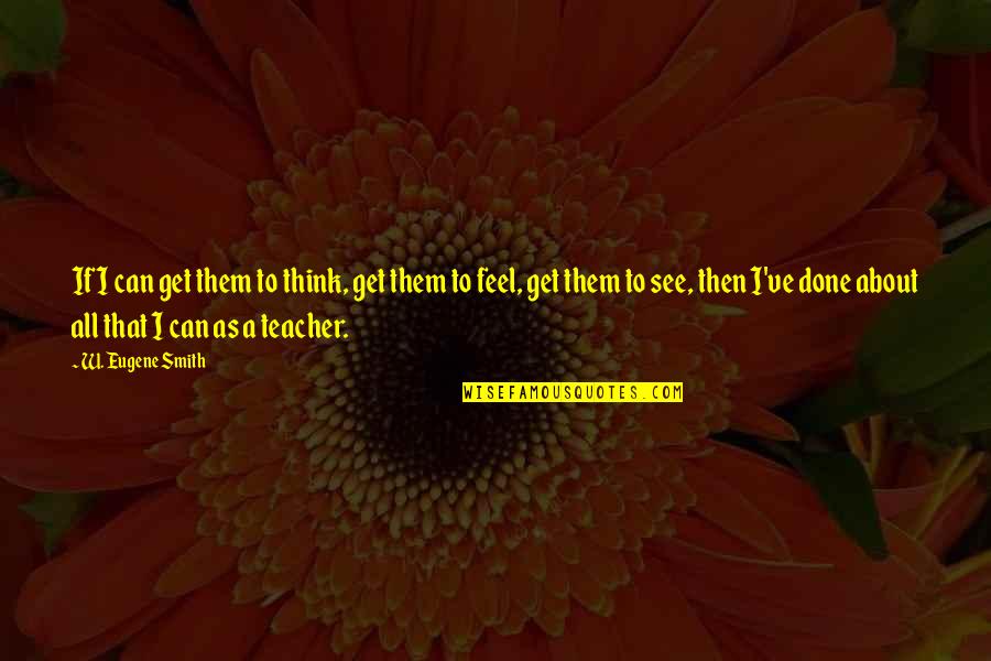 If You Think It Can Be Done Quotes By W. Eugene Smith: If I can get them to think, get If You Think It Can Be Done Quotes By W. Eugene Smith: If I can get them to think, get
