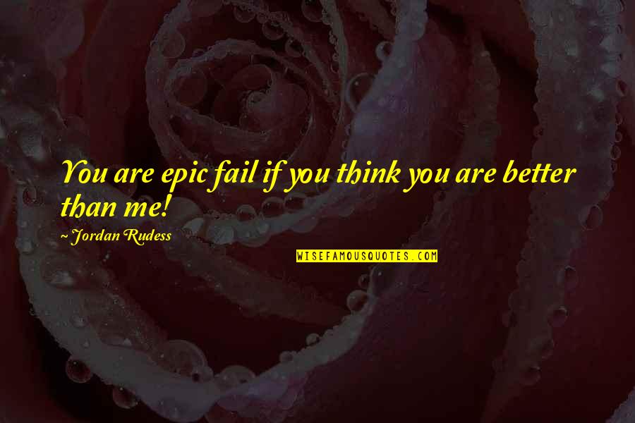 If You Think You Are Better Than Me Quotes By Jordan Rudess: You are epic fail if you think you If You Think You Are Better Than Me Quotes By Jordan Rudess: You are epic fail if you think you