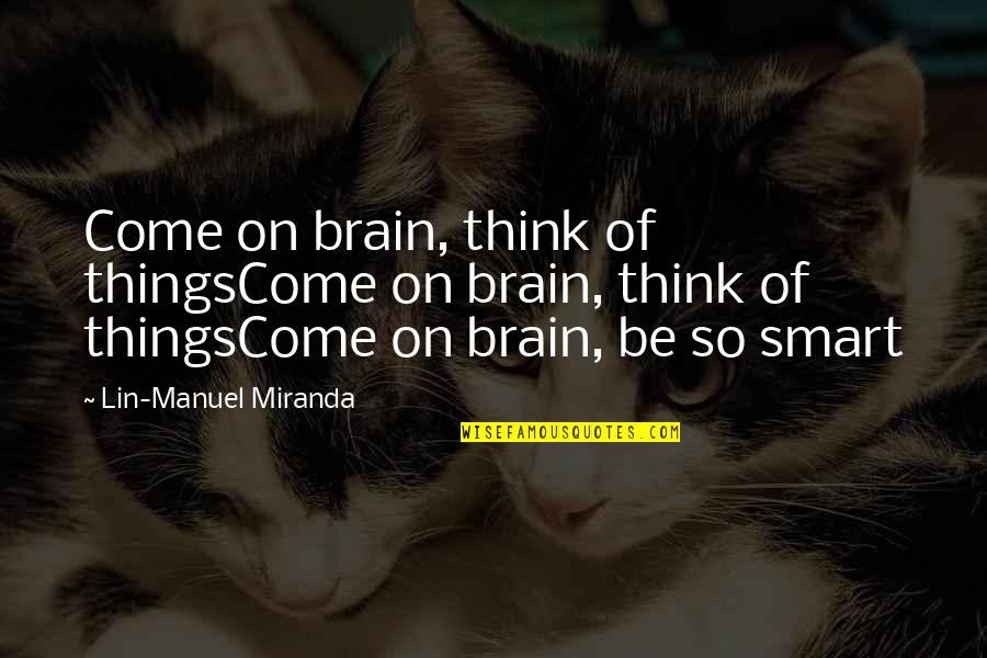 If You Think You Are Smart Quotes By Lin-Manuel Miranda: Come on brain, think of thingsCome on brain,