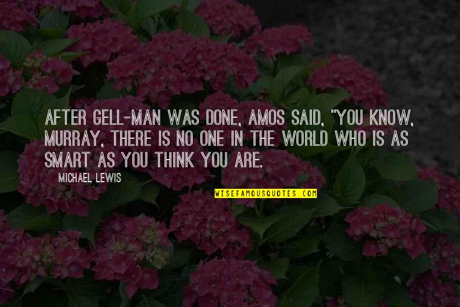 If You Think You Are Smart Quotes By Michael Lewis: After Gell-Man was done, Amos said, "You know,