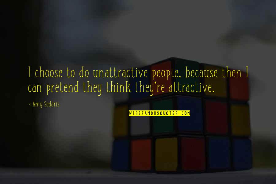 If You Think You Can Do It Quotes By Amy Sedaris: I choose to do unattractive people, because then