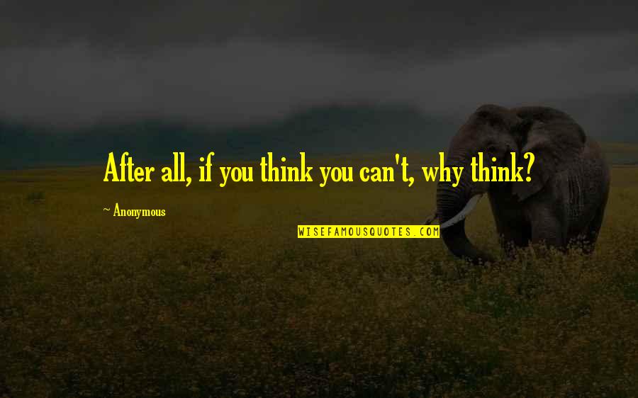 If You Think You Can Quotes By Anonymous: After all, if you think you can't, why