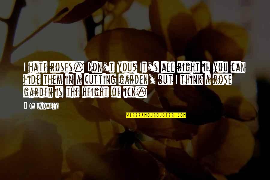 If You Think You Can Quotes By Cy Twombly: I hate roses. Don't you? It's all right