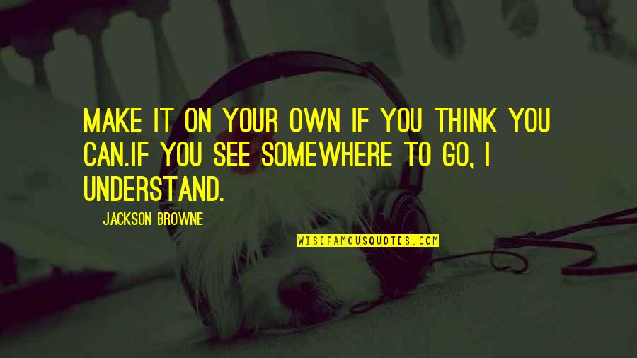If You Think You Can Quotes By Jackson Browne: Make it on your own if you think