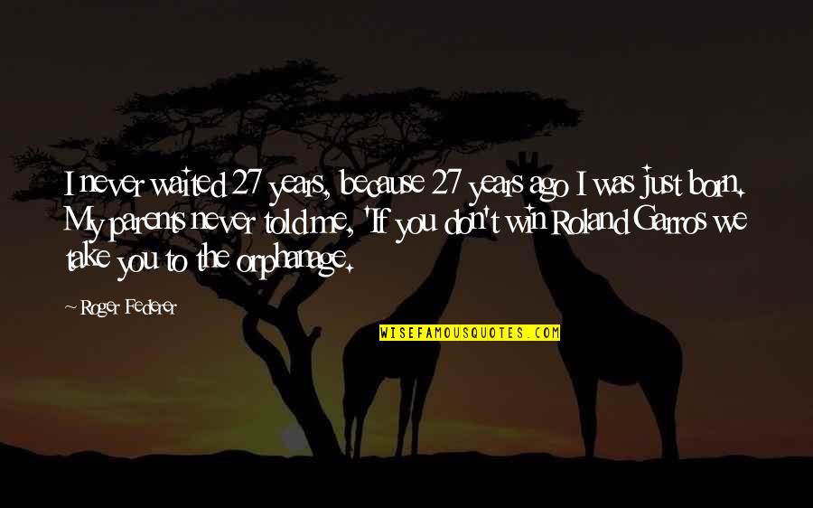 If You Told Me To Quotes By Roger Federer: I never waited 27 years, because 27 years