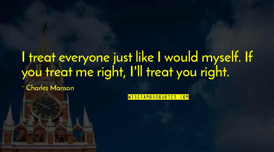 If You Treat Me Like Quotes By Charles Manson: I treat everyone just like I would myself.