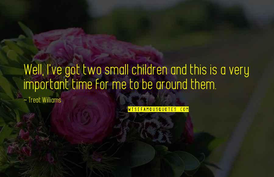 If You Treat Me Well Quotes By Treat Williams: Well, I've got two small children and this If You Treat Me Well Quotes By Treat Williams: Well, I've got two small children and this