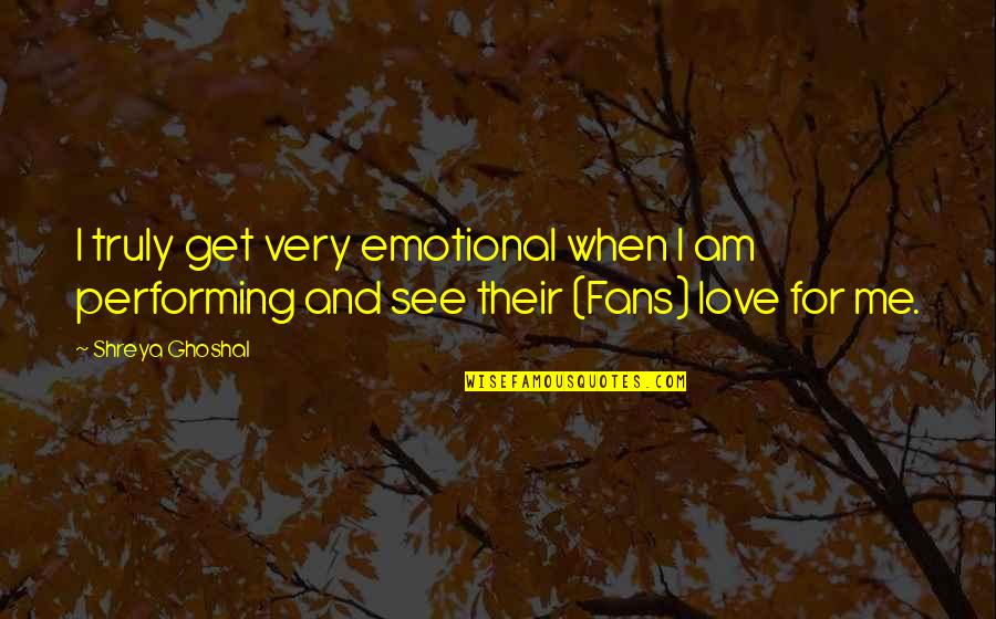 If You Truly Love Me Quotes By Shreya Ghoshal: I truly get very emotional when I am