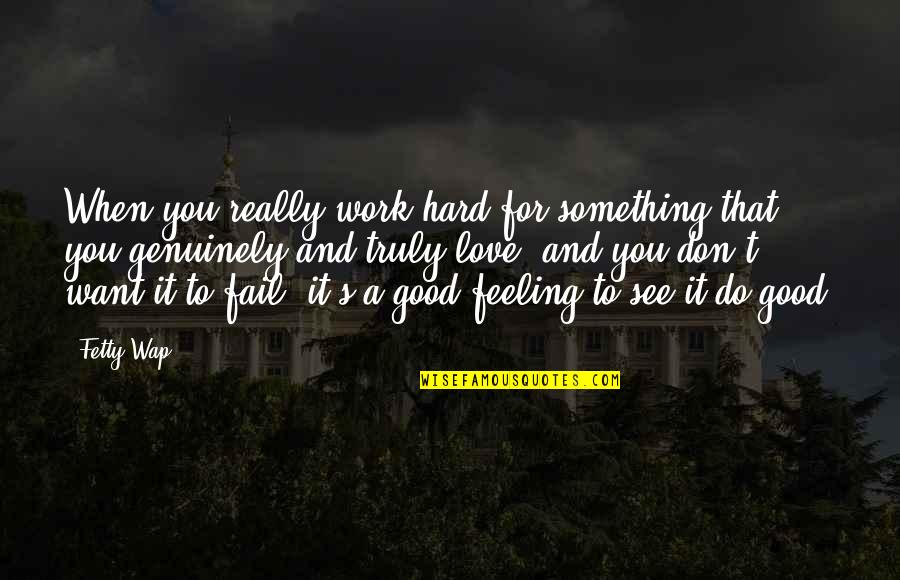 If You Truly Love Something Quotes By Fetty Wap: When you really work hard for something that