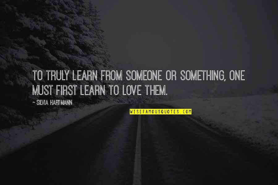 If You Truly Love Something Quotes By Silvia Hartmann: To truly learn from someone or something, one