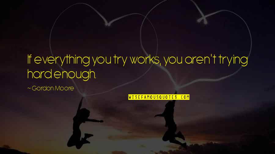 If You Try Hard Enough Quotes By Gordon Moore: If everything you try works, you aren't trying