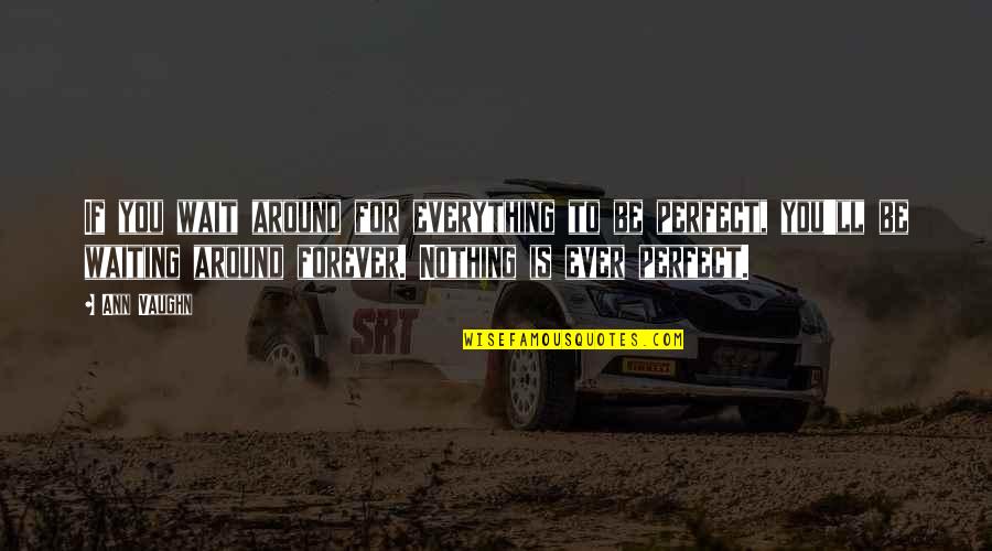 If You Wait For Everything To Be Perfect Quotes By Ann Vaughn: If you wait around for everything to be