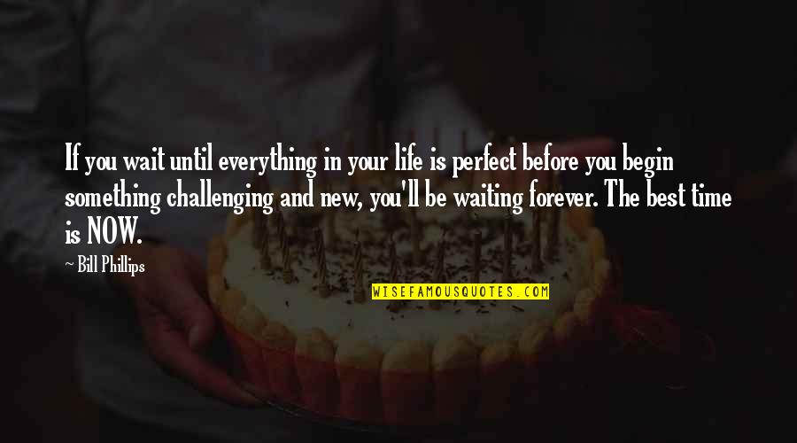 If You Wait For Everything To Be Perfect Quotes By Bill Phillips: If you wait until everything in your life