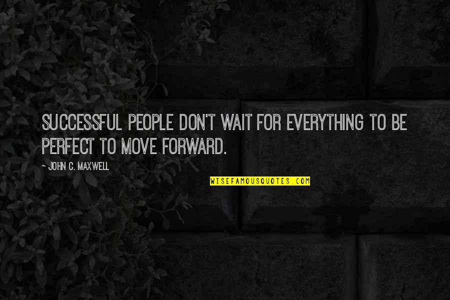 If You Wait For Everything To Be Perfect Quotes By John C. Maxwell: Successful people don't wait for everything to be