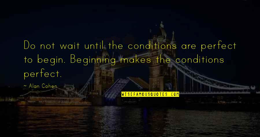 If You Wait For Perfect Conditions Quotes By Alan Cohen: Do not wait until the conditions are perfect