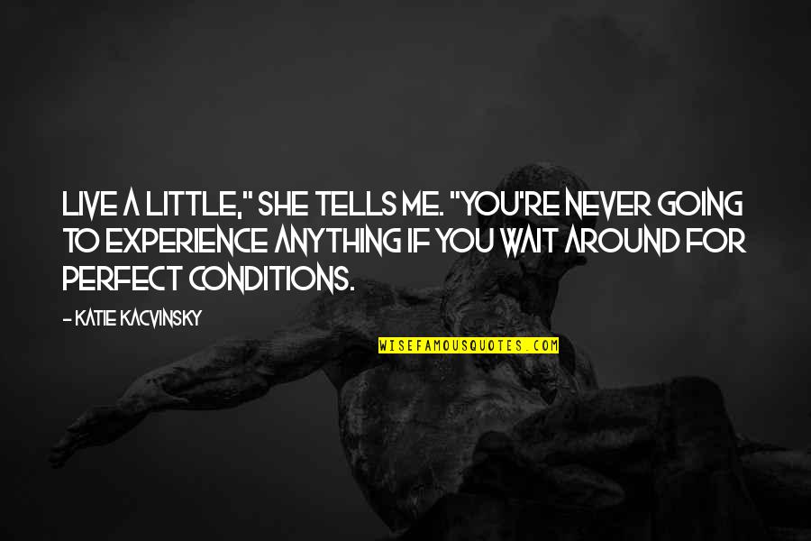 If You Wait For Perfect Conditions Quotes By Katie Kacvinsky: Live a little," she tells me. "You're never