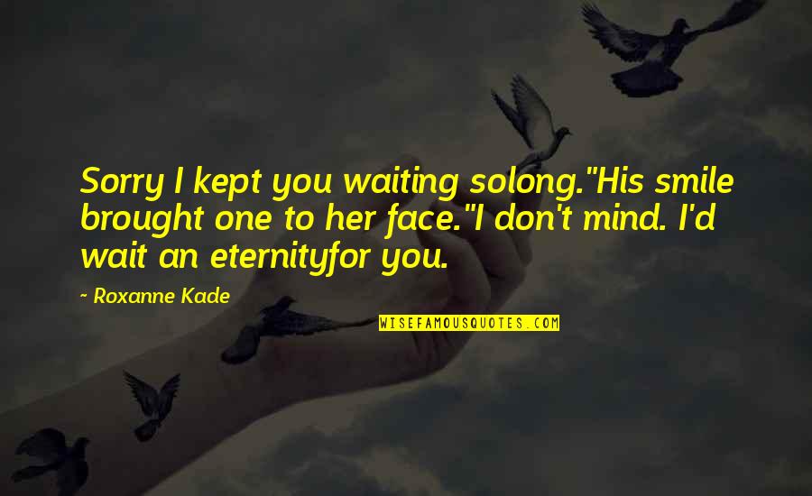 If You Wait Too Long Quotes By Roxanne Kade: Sorry I kept you waiting solong."His smile brought