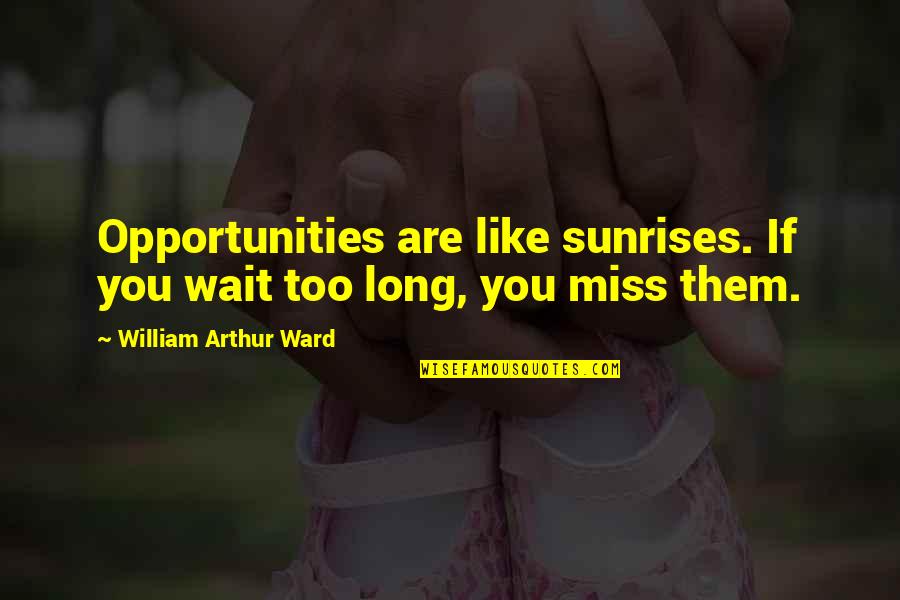 If You Wait Too Long Quotes By William Arthur Ward: Opportunities are like sunrises. If you wait too
