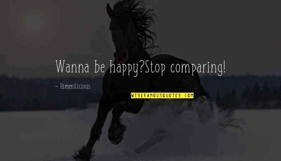 If You Wanna Be Happy Quotes By Himmilicious: Wanna be happy?Stop comparing!