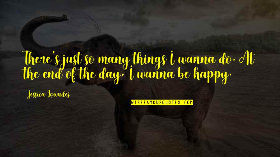 If You Wanna Be Happy Quotes By Jessica Lowndes: There's just so many things I wanna do.