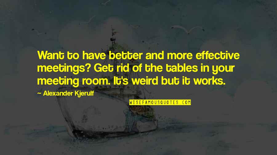 If You Want A Better Life Quotes By Alexander Kjerulf: Want to have better and more effective meetings? If You Want A Better Life Quotes By Alexander Kjerulf: Want to have better and more effective meetings?