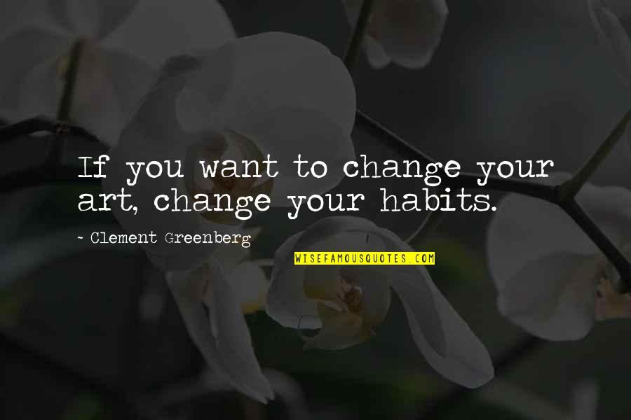 If You Want Change Quotes By Clement Greenberg: If you want to change your art, change