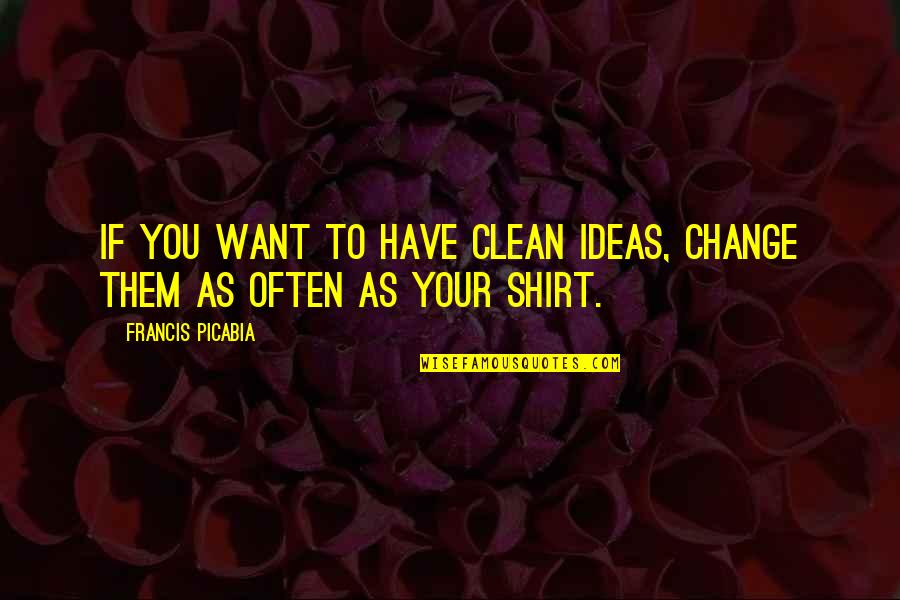 If You Want Change Quotes By Francis Picabia: If you want to have clean ideas, change
