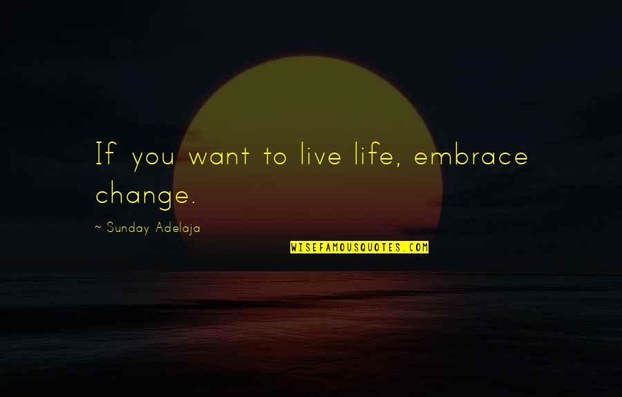 If You Want Change Quotes By Sunday Adelaja: If you want to live life, embrace change.