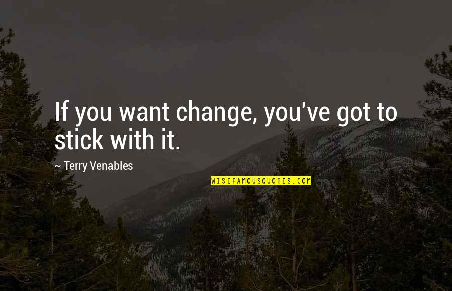 If You Want Change Quotes By Terry Venables: If you want change, you've got to stick