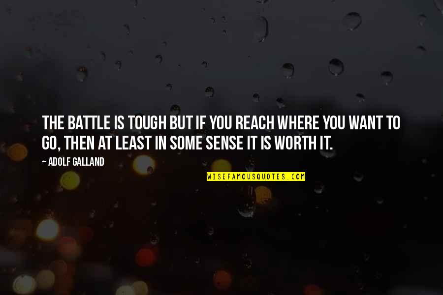 If You Want Go Quotes By Adolf Galland: The battle is tough but if you reach