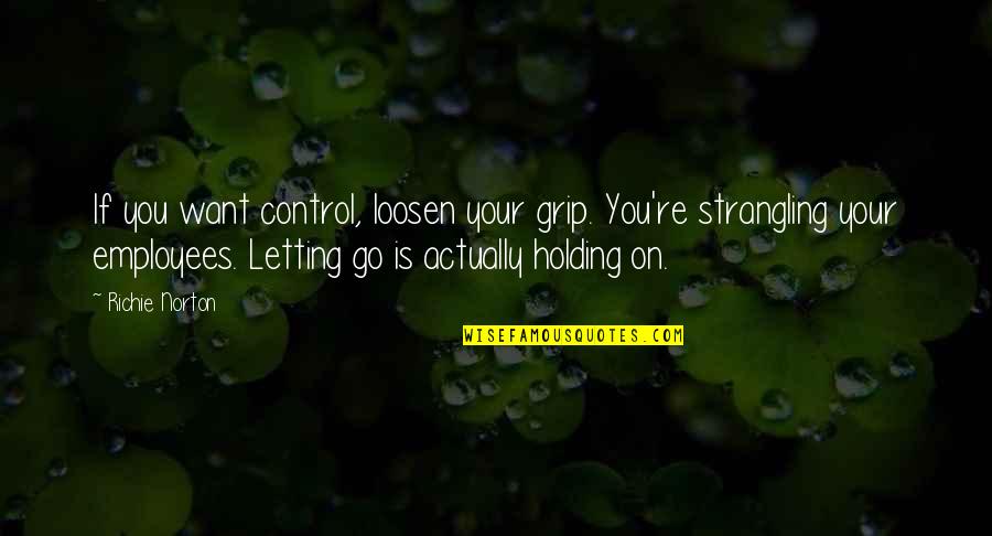 If You Want Go Quotes By Richie Norton: If you want control, loosen your grip. You're