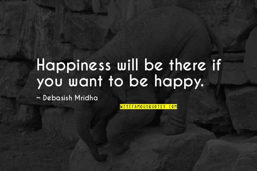If You Want Happiness Quotes By Debasish Mridha: Happiness will be there if you want to