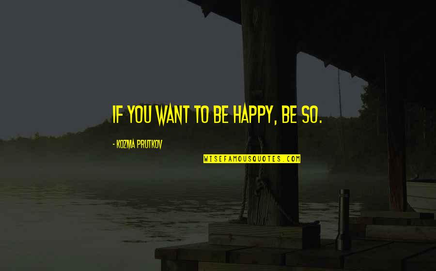 If You Want Happiness Quotes By Kozma Prutkov: If you want to be happy, be so.