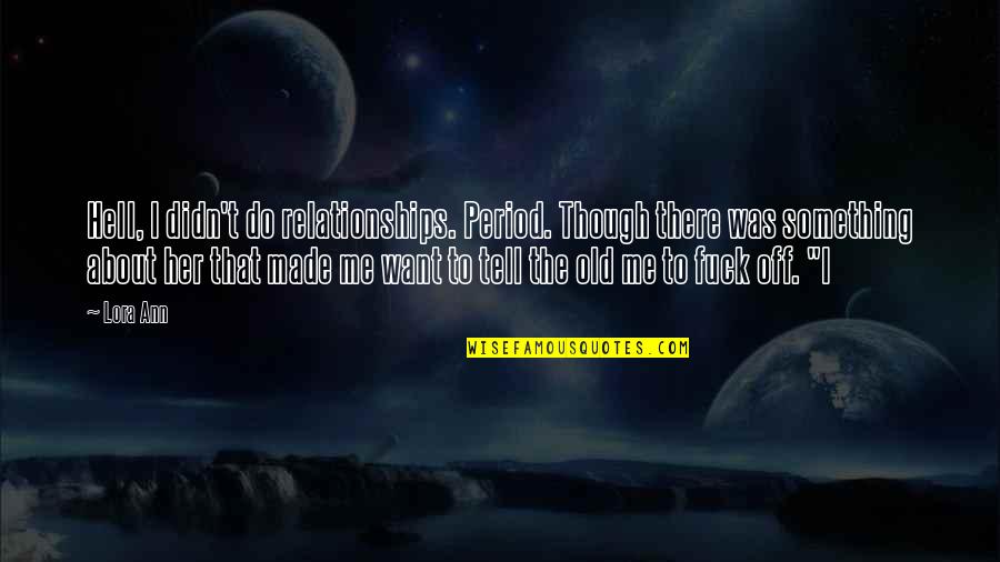 If You Want Her Tell Her Quotes By Lora Ann: Hell, I didn't do relationships. Period. Though there