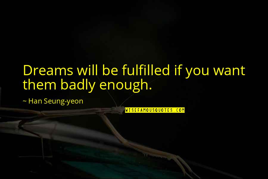 If You Want It Badly Enough Quotes By Han Seung-yeon: Dreams will be fulfilled if you want them