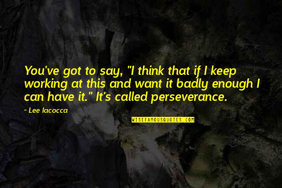 If You Want It Badly Enough Quotes By Lee Iacocca: You've got to say, "I think that if