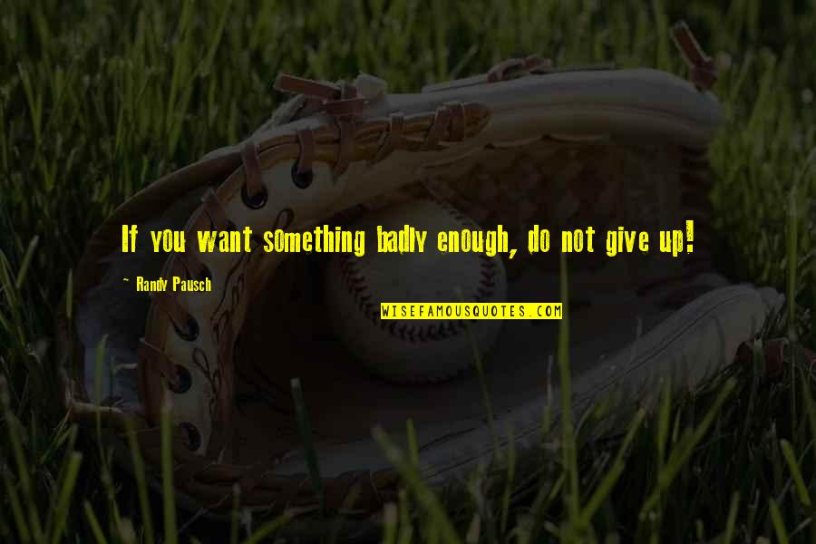 If You Want It Badly Enough Quotes By Randy Pausch: If you want something badly enough, do not