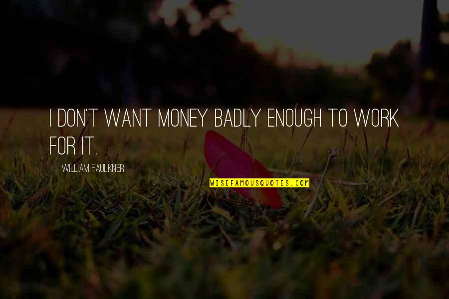If You Want It Badly Enough Quotes By William Faulkner: I don't want money badly enough to work