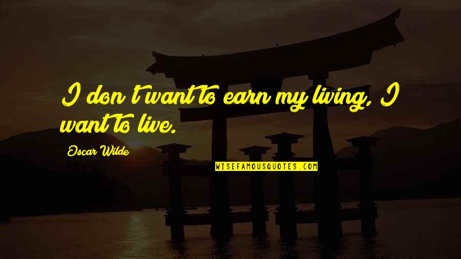 If You Want It Earn It Quotes By Oscar Wilde: I don't want to earn my living, I